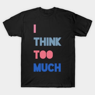 i think too much T-Shirt